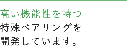 高い機能性を持つ特殊ベアリングを開発しています