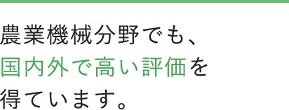 農業機械分野でも、国内外で高い評価を得ています。